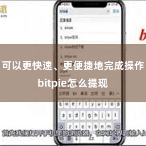 可以更快速、更便捷地完成操作bitpie怎么提现