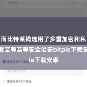 而比特派钱选用了多重加密和私钥截至等高等安全治安bitpie下载安卓